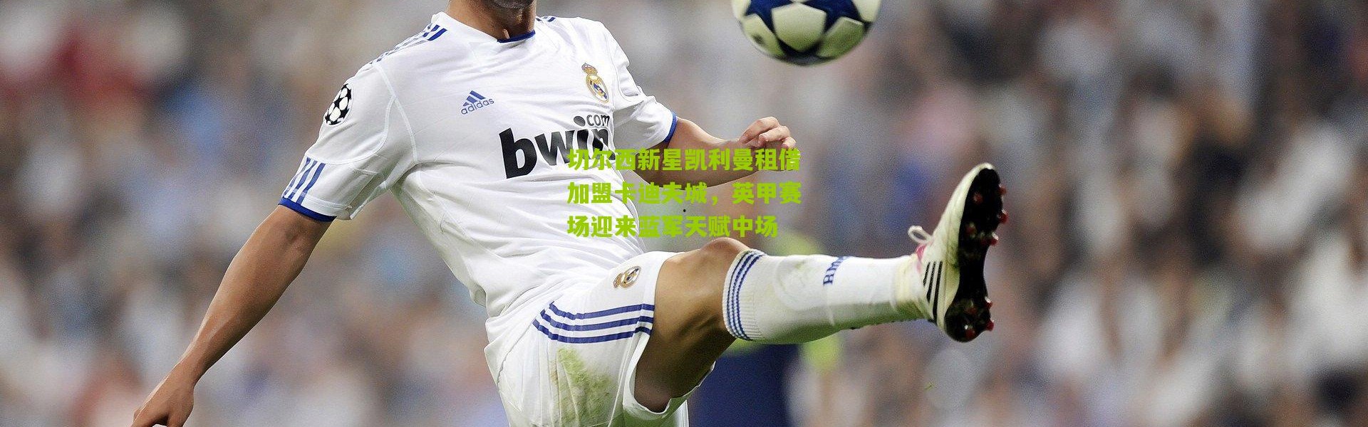 切尔西新星凯利曼租借加盟卡迪夫城，英甲赛场迎来蓝军天赋中场