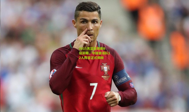 2015男篮亚锦赛B组前瞻，中国香港队12人阵容正式揭晓