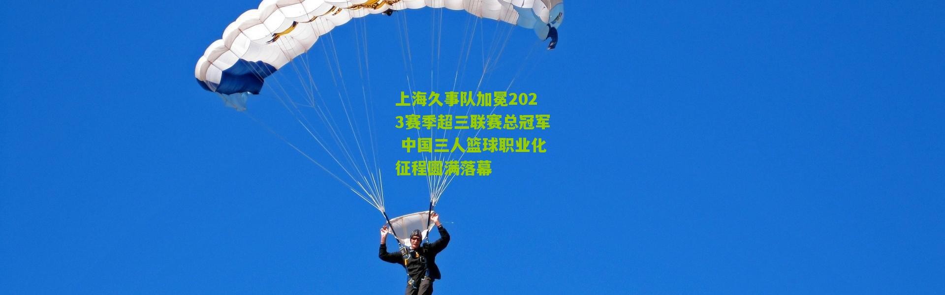 上海久事队加冕2023赛季超三联赛总冠军 中国三人篮球职业化征程圆满落幕