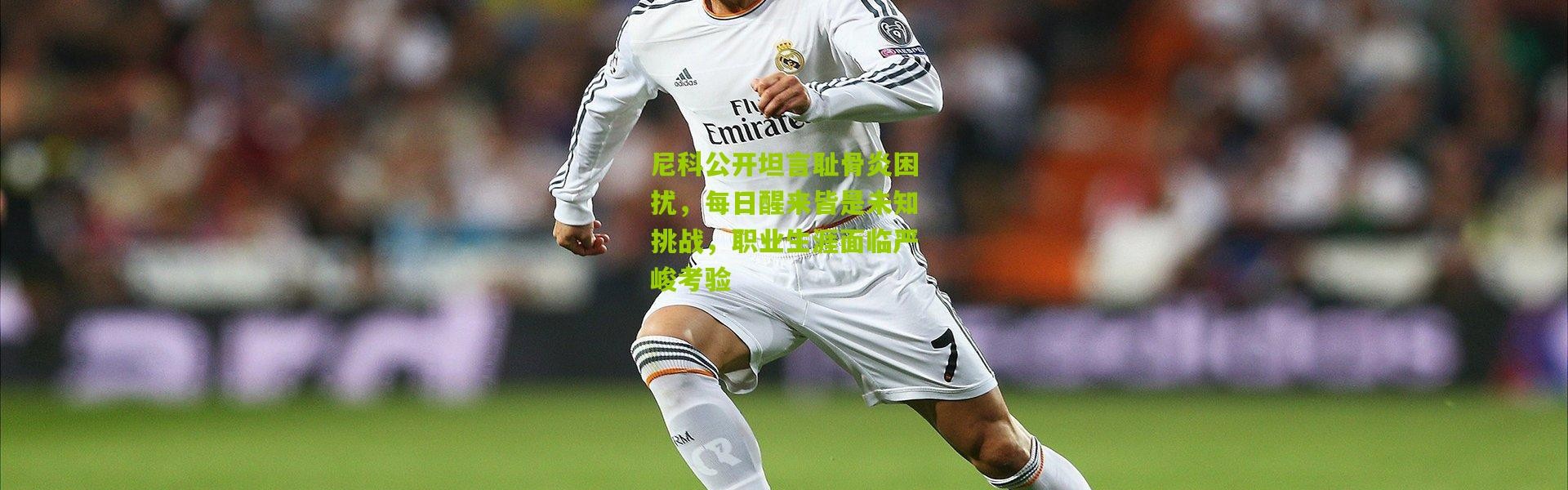 尼科公开坦言耻骨炎困扰，每日醒来皆是未知挑战，职业生涯面临严峻考验