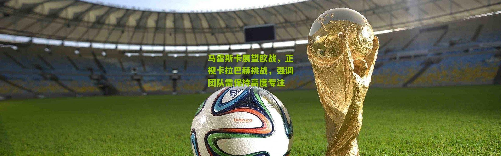 马雷斯卡展望欧战，正视卡拉巴赫挑战，强调团队需保持高度专注