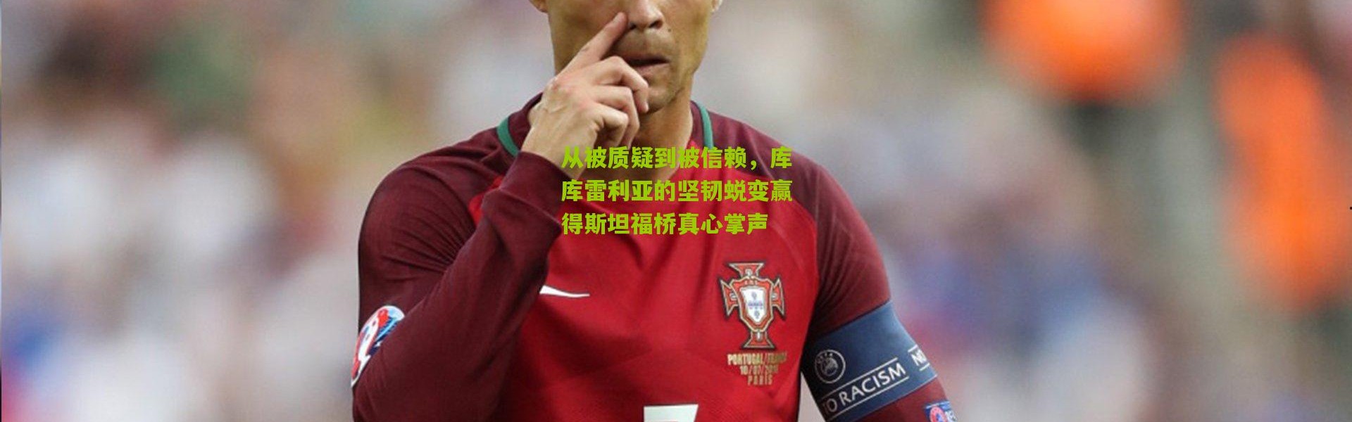 从被质疑到被信赖，库库雷利亚的坚韧蜕变赢得斯坦福桥真心掌声