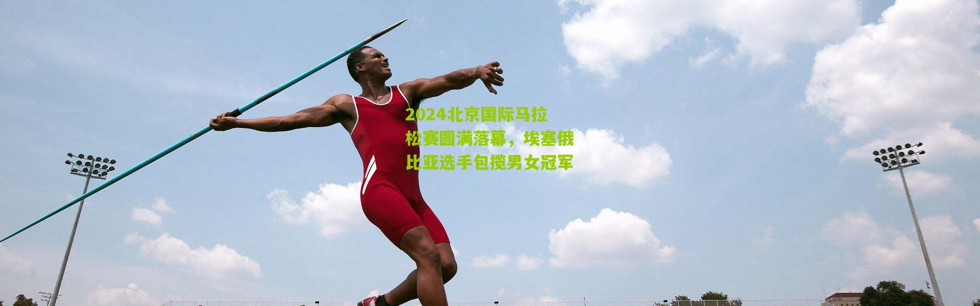 2024北京国际马拉松赛圆满落幕，埃塞俄比亚选手包揽男女冠军