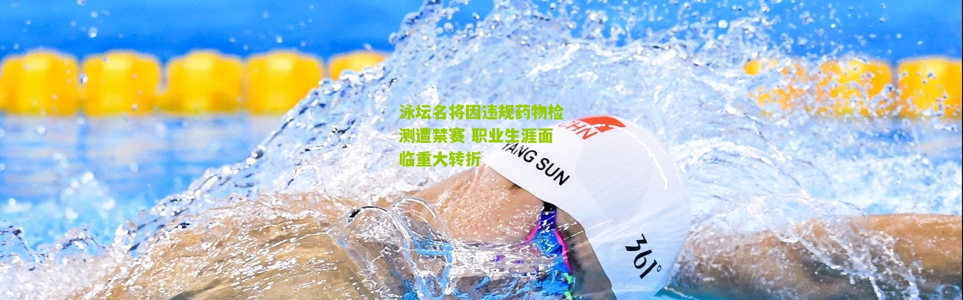 泳坛名将因违规药物检测遭禁赛 职业生涯面临重大转折