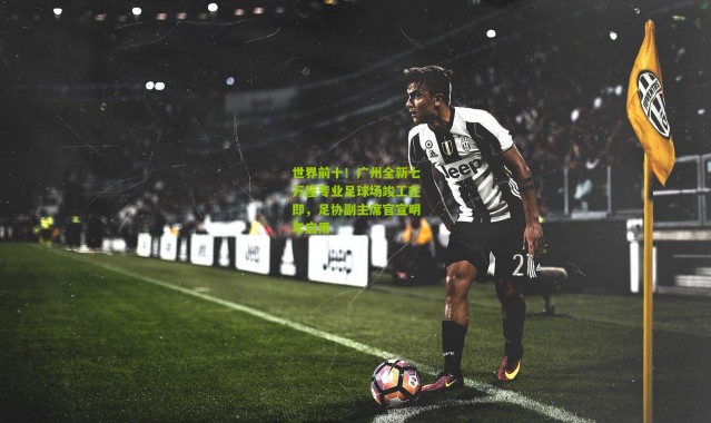 世界前十！广州全新七万座专业足球场竣工在即，足协副主席官宣明年启用