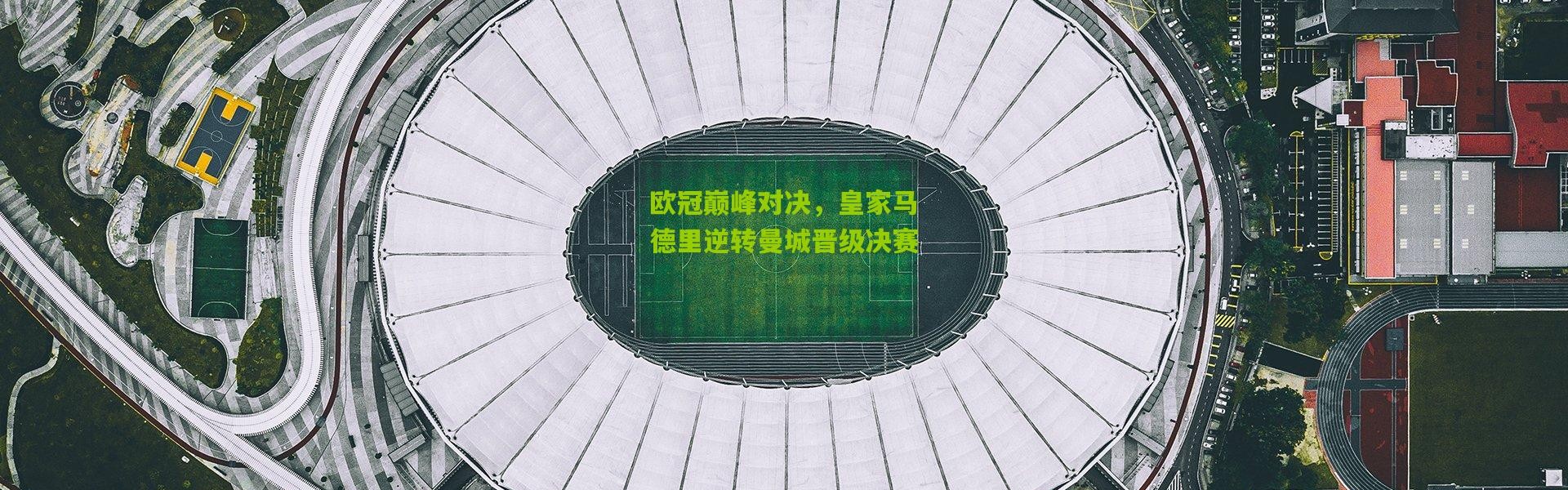 欧冠巅峰对决，皇家马德里逆转曼城晋级决赛