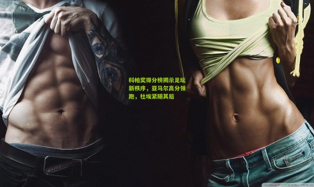 科帕奖得分榜揭示足坛新秩序，亚马尔高分领跑，杜埃紧随其后