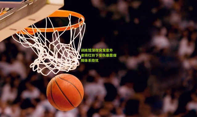 训练馆深夜突发意外 老将杠铃下受伤暴露保障体系隐忧