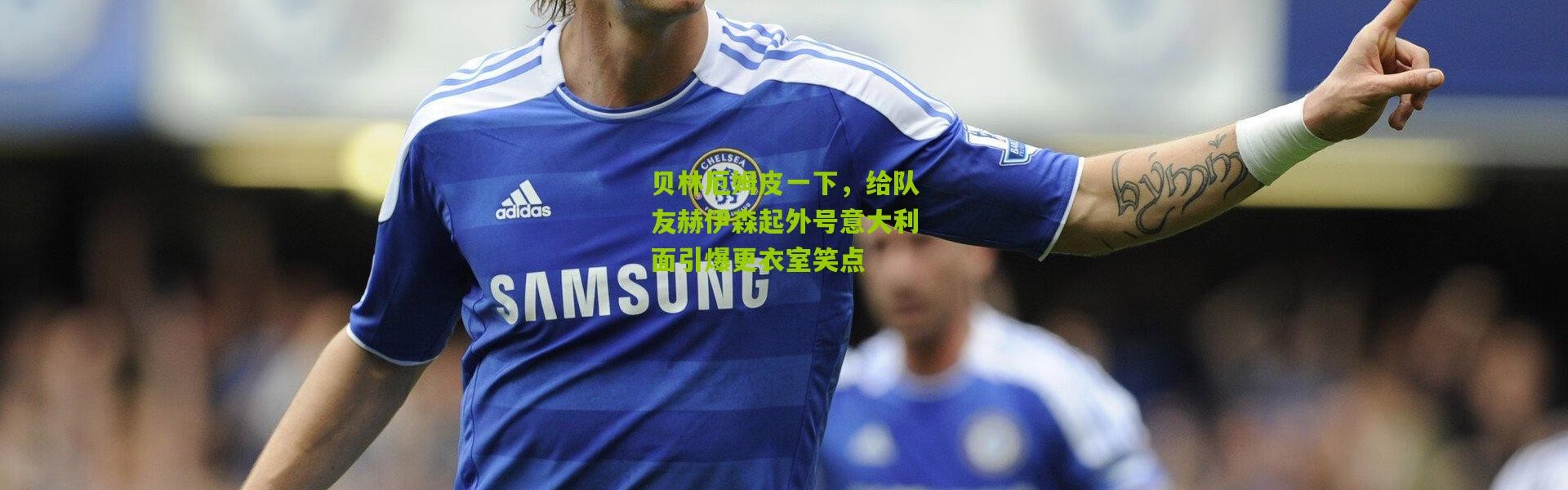 贝林厄姆皮一下，给队友赫伊森起外号意大利面引爆更衣室笑点