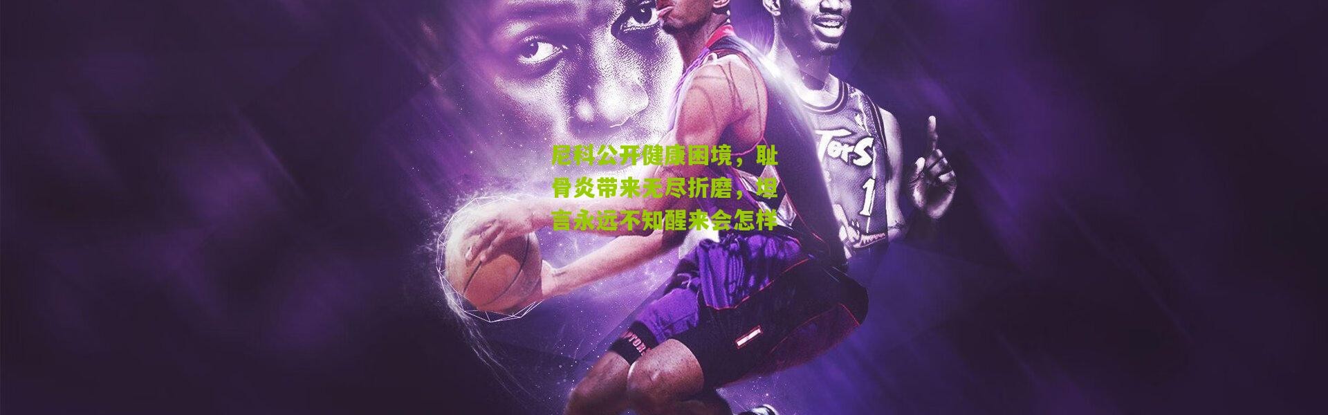 尼科公开健康困境，耻骨炎带来无尽折磨，坦言永远不知醒来会怎样