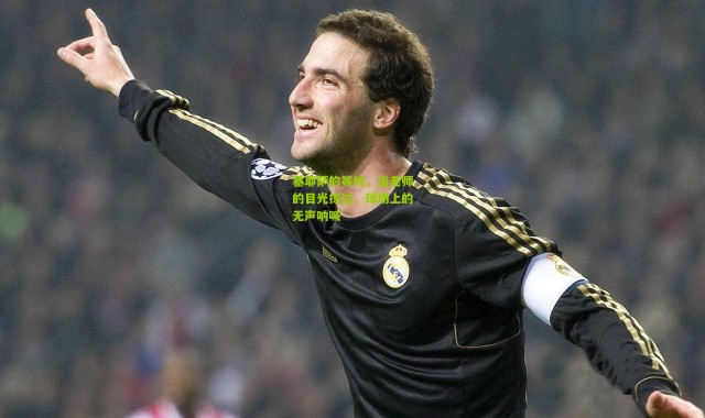 基耶萨的等待，当老师的目光掠过，球场上的无声呐喊