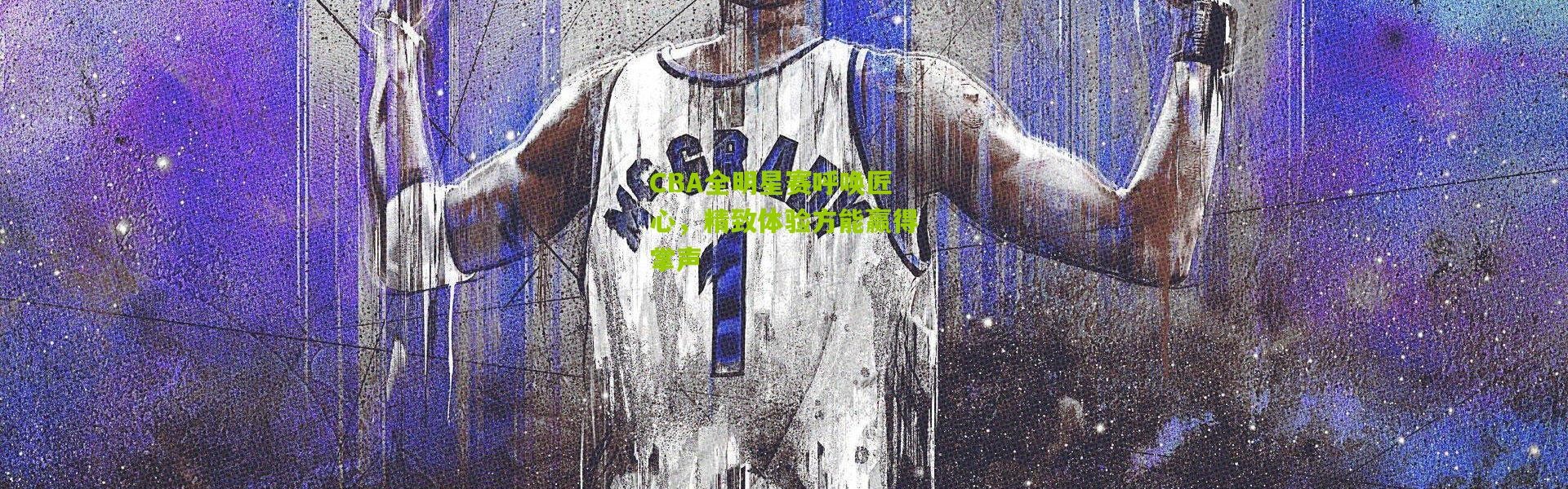 CBA全明星赛呼唤匠心，精致体验方能赢得掌声