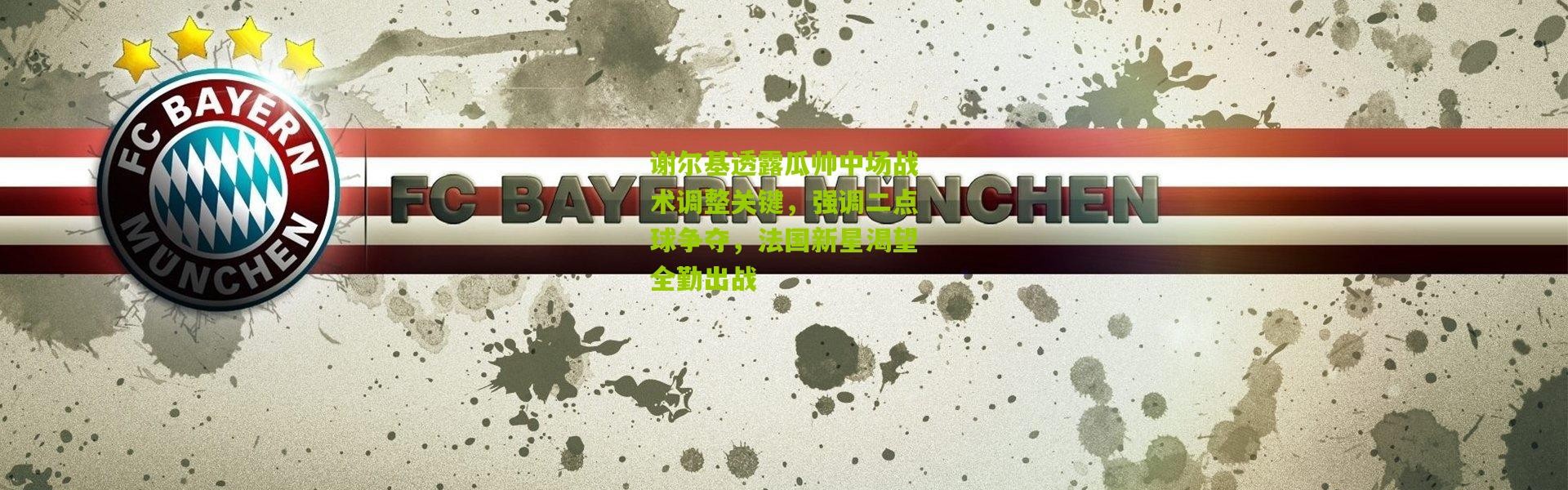 谢尔基透露瓜帅中场战术调整关键，强调二点球争夺，法国新星渴望全勤出战