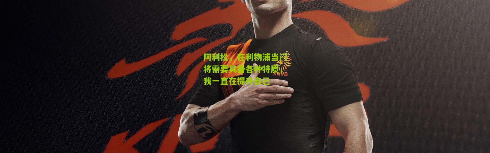 阿利松，在利物浦当门将需要具备各种特质，我一直在提升自己