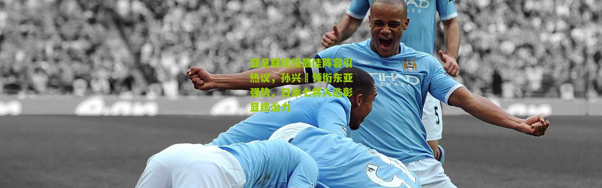 亚足联现役最佳阵容引热议，孙兴慜领衔东亚强势，日本七将入选彰显统治力