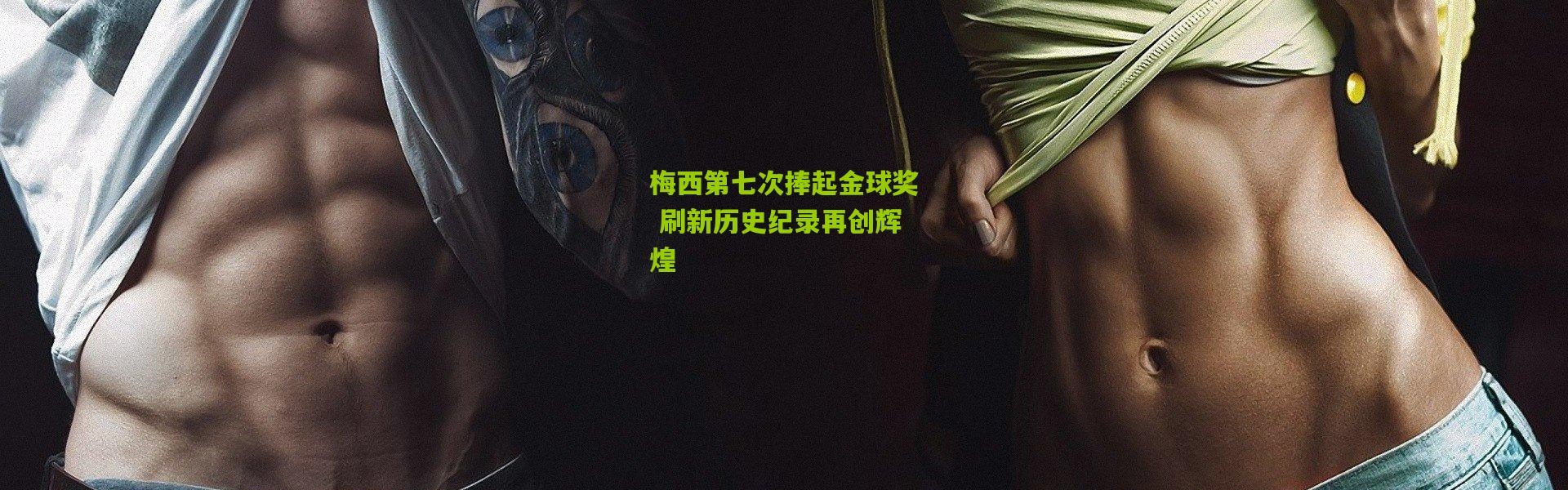 梅西第七次捧起金球奖 刷新历史纪录再创辉煌