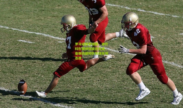 罗马诺独家披露，谢什科伤情评估接近完成，曼联内部对伤势持乐观态度