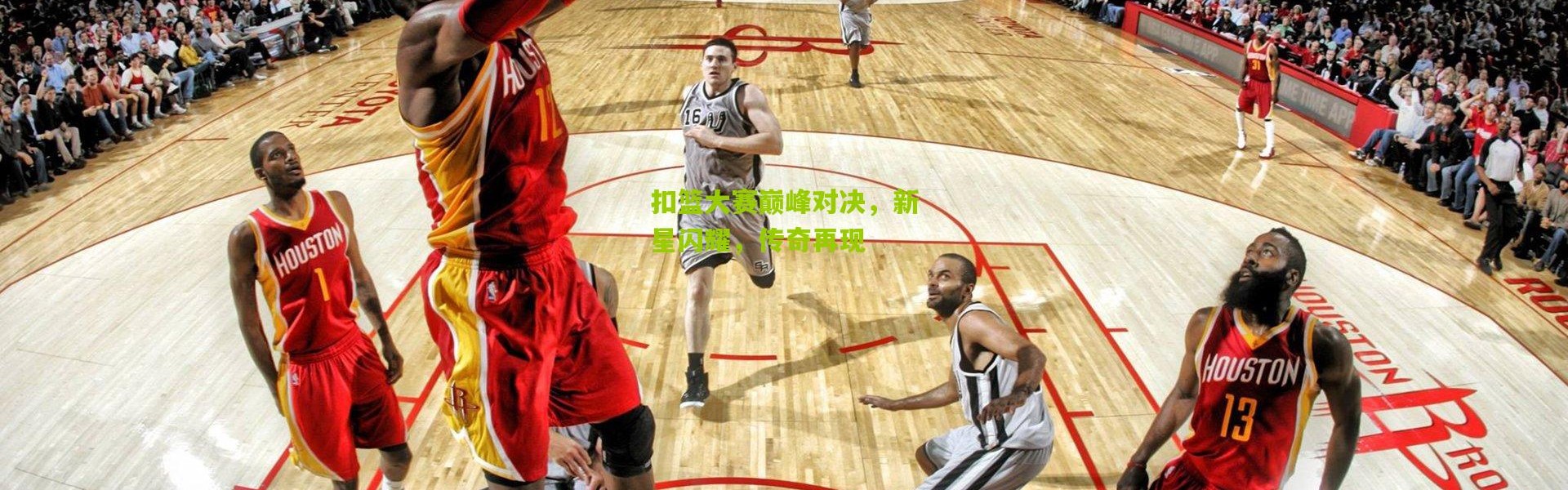 扣篮大赛巅峰对决，新星闪耀，传奇再现