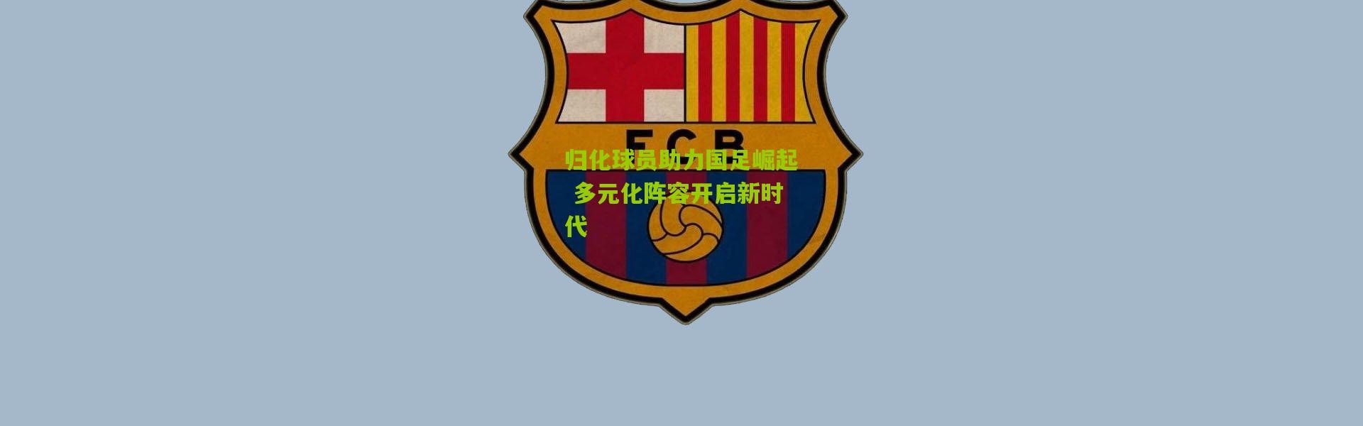 归化球员助力国足崛起 多元化阵容开启新时代