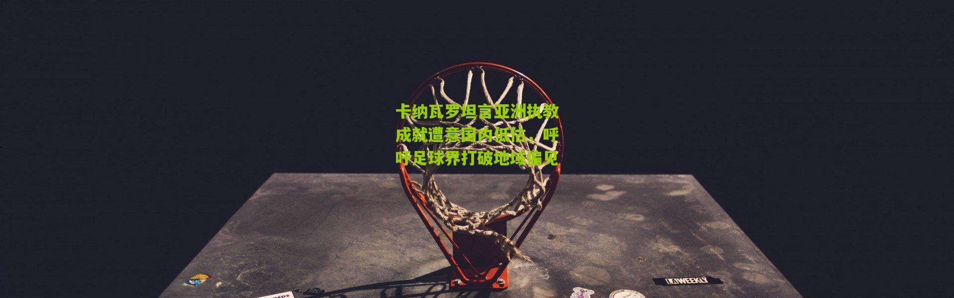 卡纳瓦罗坦言亚洲执教成就遭意国内低估，呼吁足球界打破地域偏见