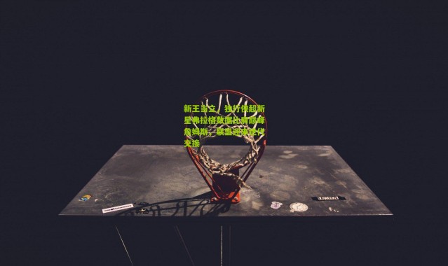 新王当立，独行侠超新星弗拉格数据比肩巅峰詹姆斯，联盟迎来世代交接