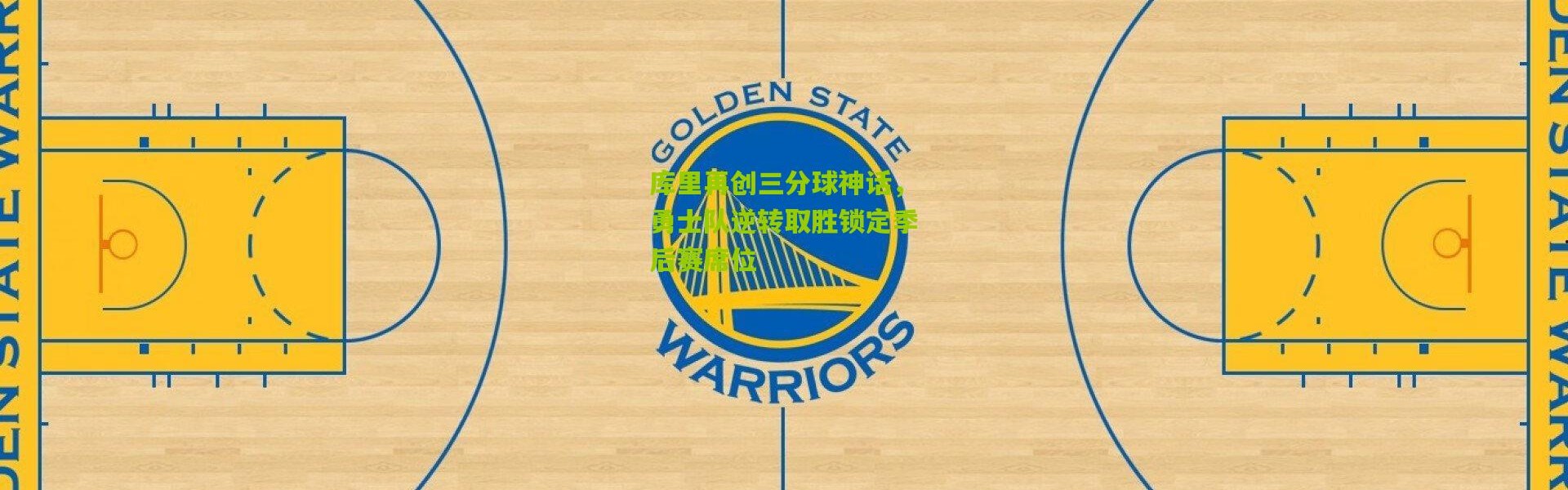 库里再创三分球神话，勇士队逆转取胜锁定季后赛席位