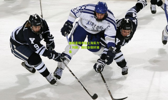 连续客场考验上海实力，刘鹏，我们会做好准备