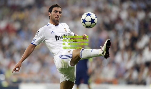 迪马济奥重磅爆料，霍伊伦合同中暗藏天价条款，那不勒斯为神锋标价超8000万欧元