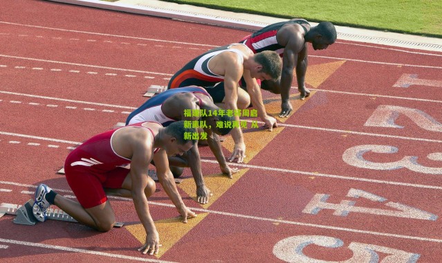 福建队14年老将周启新离队，难说再见 从新出发