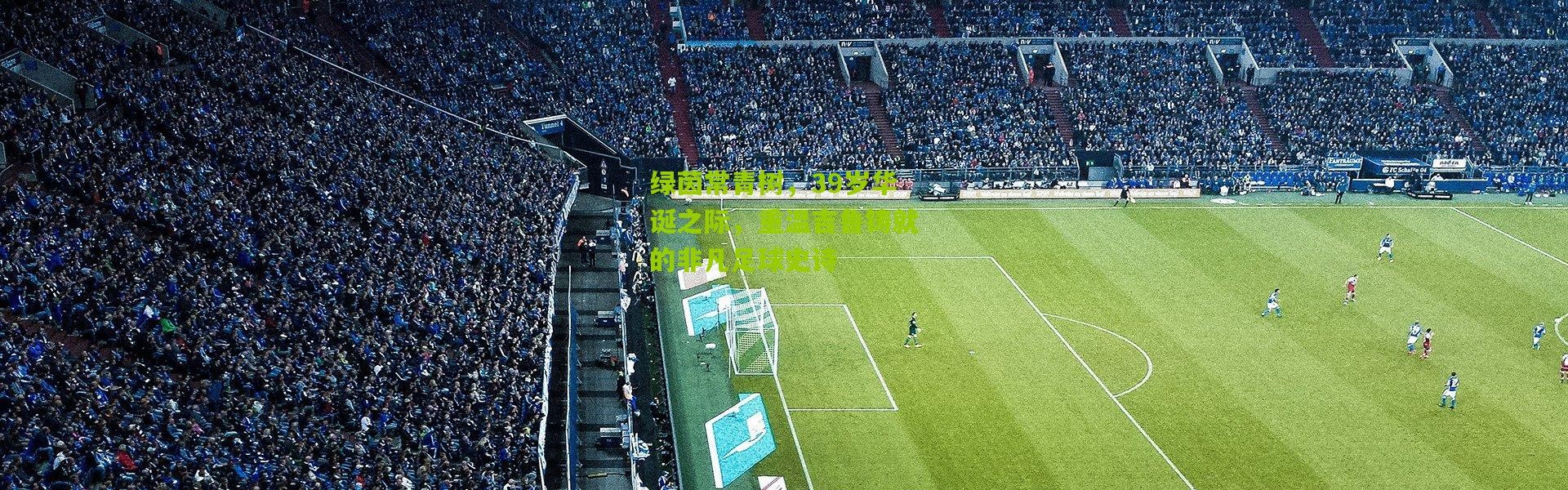 绿茵常青树，39岁华诞之际，重温吉鲁铸就的非凡足球史诗