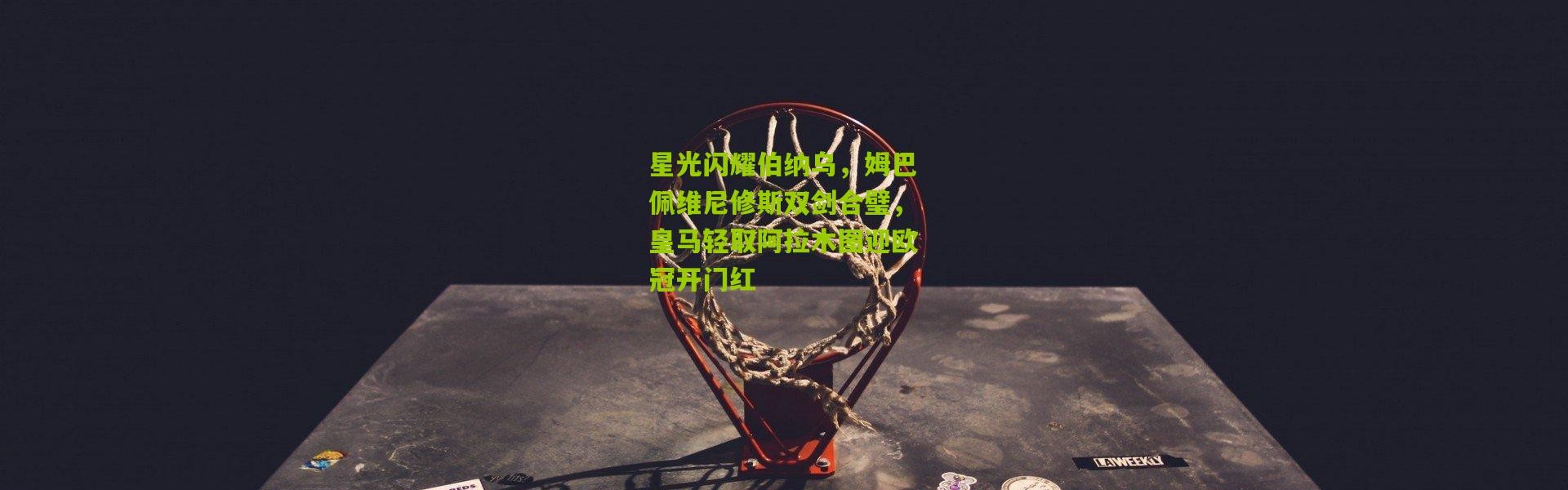 星光闪耀伯纳乌，姆巴佩维尼修斯双剑合璧，皇马轻取阿拉木图迎欧冠开门红