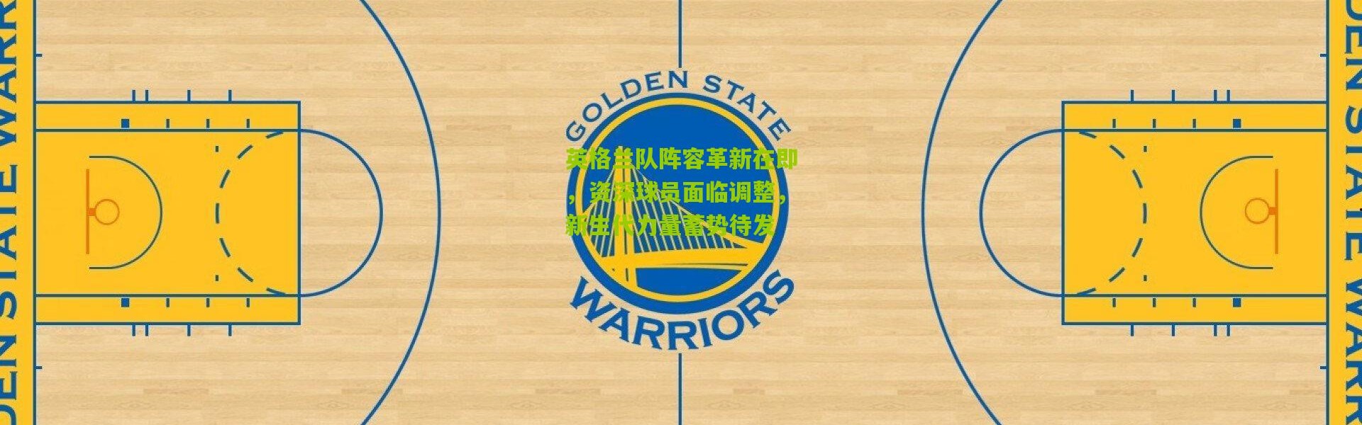 英格兰队阵容革新在即，资深球员面临调整，新生代力量蓄势待发