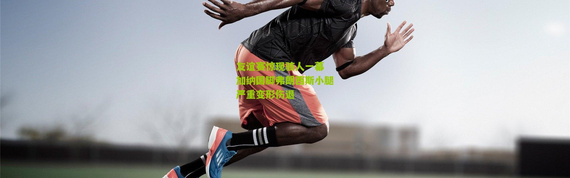 友谊赛惊现骇人一幕 加纳国脚弗朗西斯小腿严重变形伤退