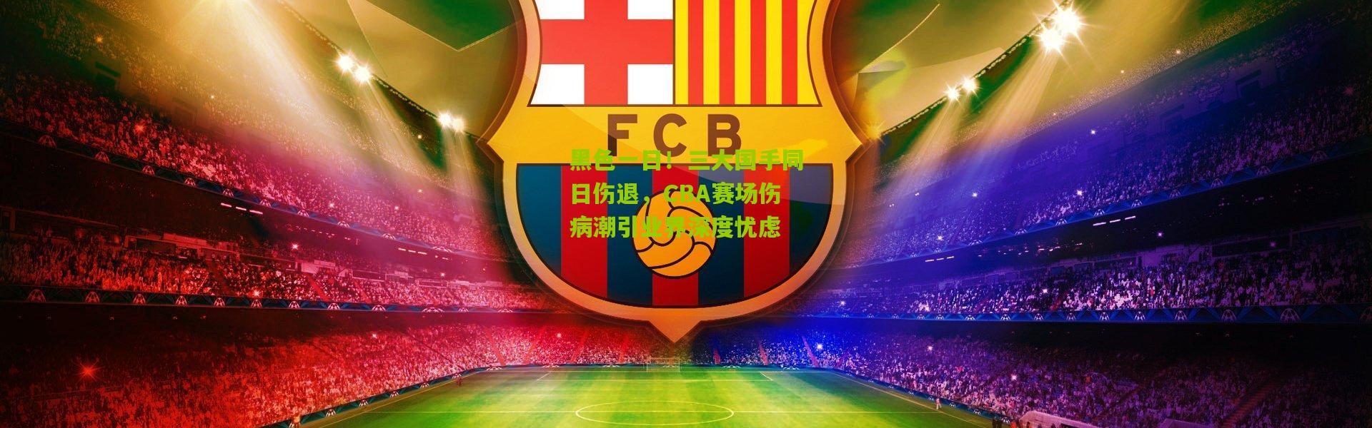 黑色一日！三大国手同日伤退，CBA赛场伤病潮引业界深度忧虑