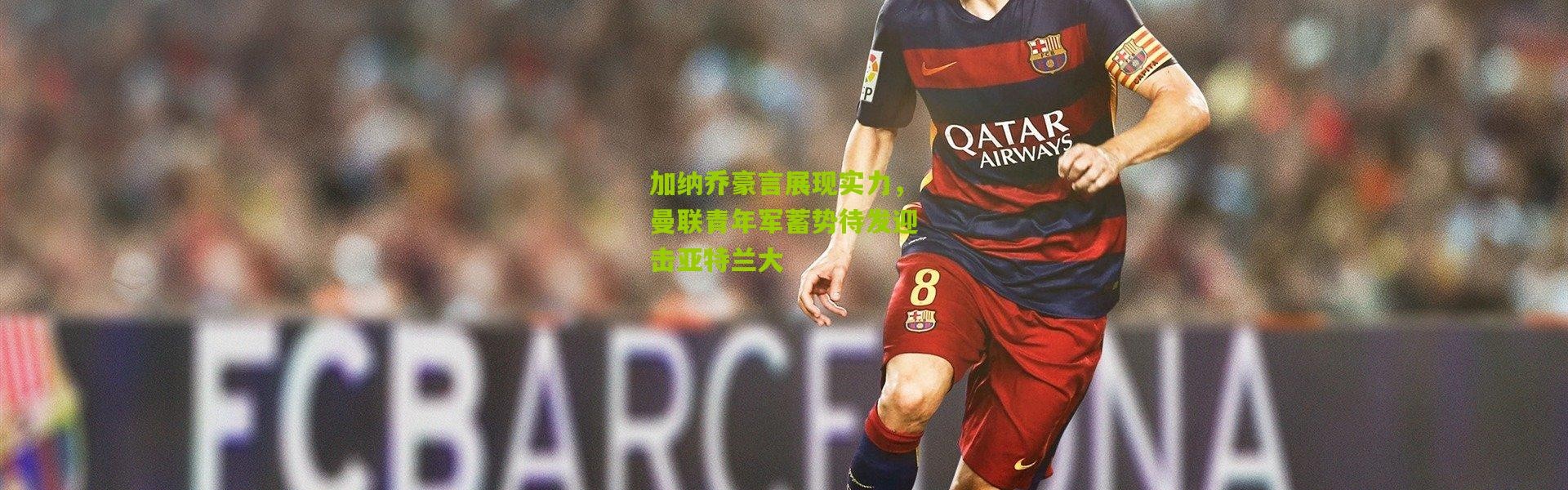 加纳乔豪言展现实力，曼联青年军蓄势待发迎击亚特兰大