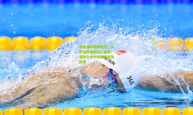 库普梅纳斯的蜕变，从转会阴霾到信心重燃，亚特兰大中场新季蓄势待发