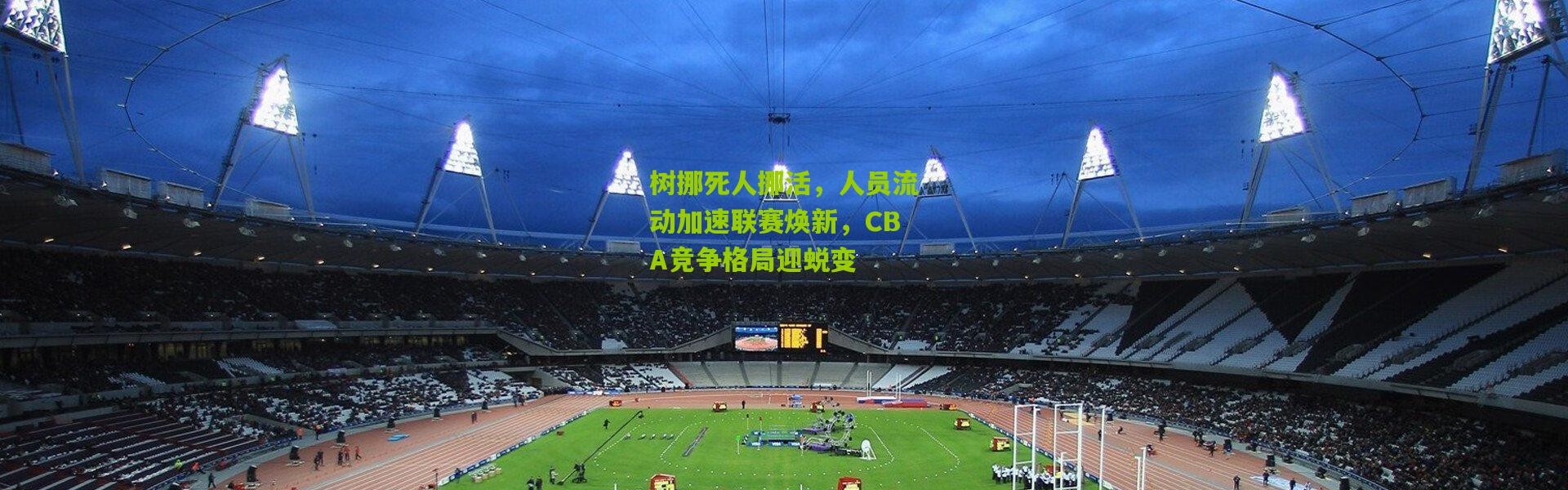 树挪死人挪活，人员流动加速联赛焕新，CBA竞争格局迎蜕变