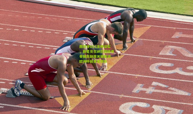 西班牙U21主帅证实，新星贝尔纳尔因胫骨骨膜炎缺席关键集训，欧洲杯前景蒙阴影