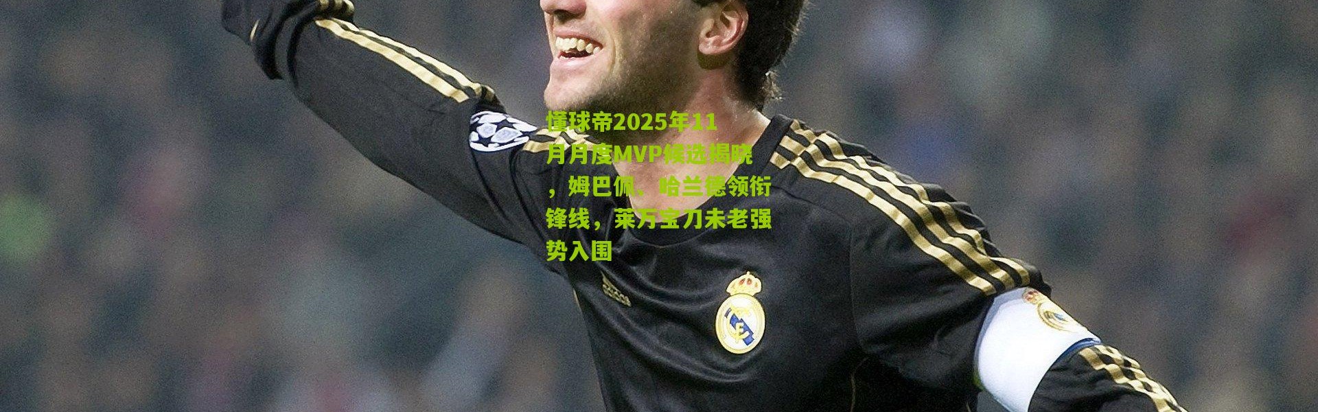 懂球帝2025年11月月度MVP候选揭晓，姆巴佩、哈兰德领衔锋线，莱万宝刀未老强势入围