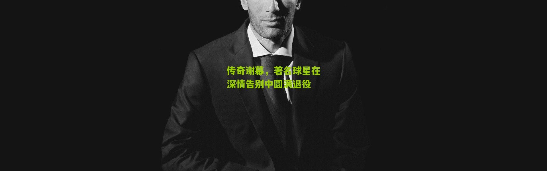 传奇谢幕，著名球星在深情告别中圆满退役