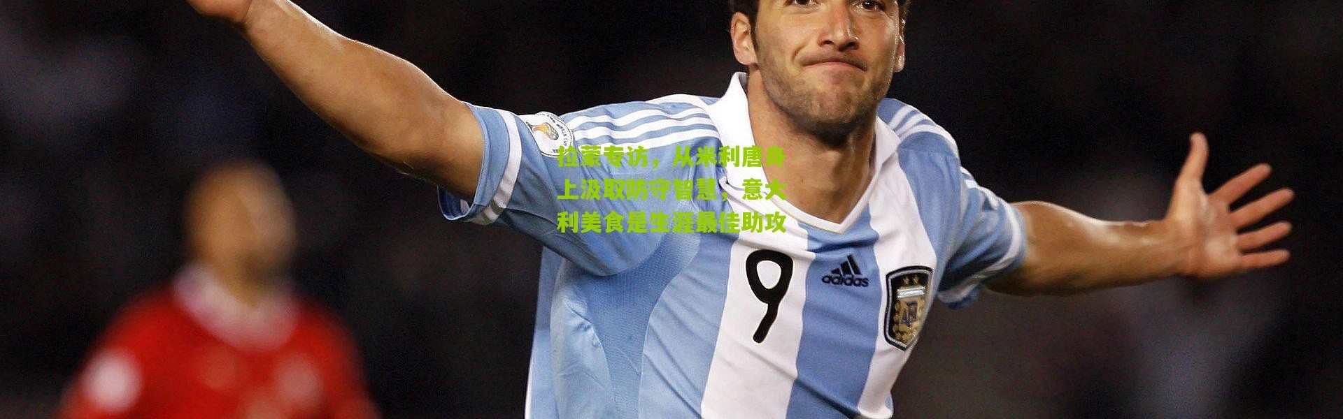 拉蒙专访，从米利唐身上汲取防守智慧，意大利美食是生涯最佳助攻