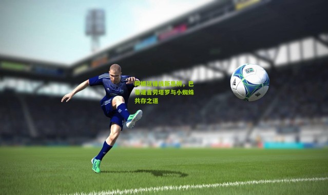 阿根廷锋线新思辨，巴蒂建言劳塔罗与小蜘蛛共存之道