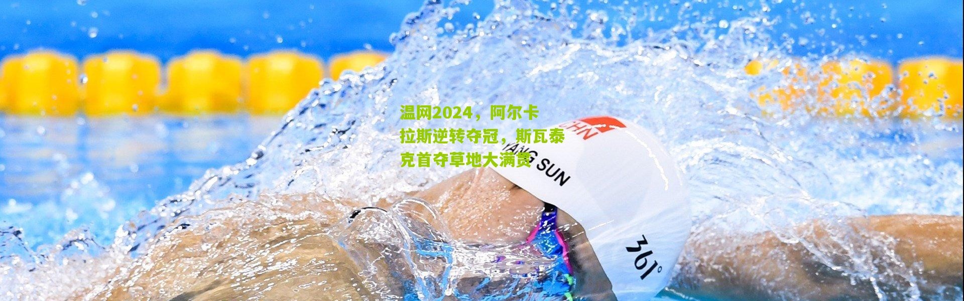 温网2024，阿尔卡拉斯逆转夺冠，斯瓦泰克首夺草地大满贯