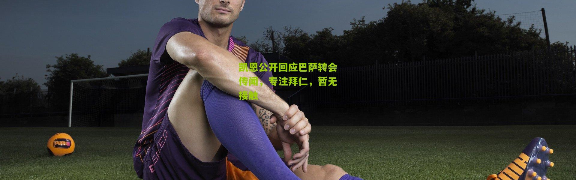 凯恩公开回应巴萨转会传闻，专注拜仁，暂无接触