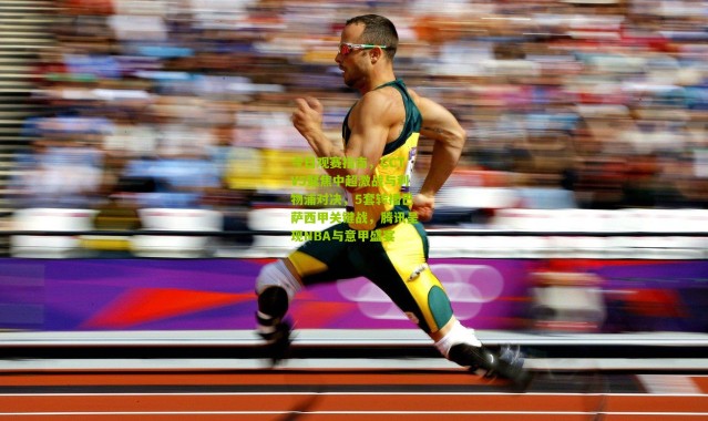 今日观赛指南，CCTV5聚焦中超激战与利物浦对决，5套转播巴萨西甲关键战，腾讯呈现NBA与意甲盛宴