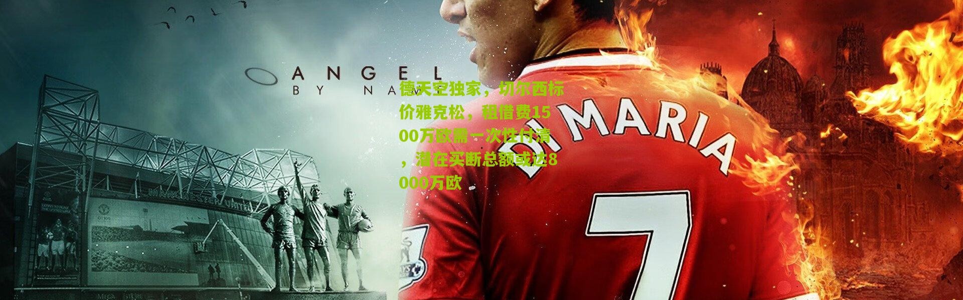 德天空独家，切尔西标价雅克松，租借费1500万欧需一次性付清，潜在买断总额或达8000万欧