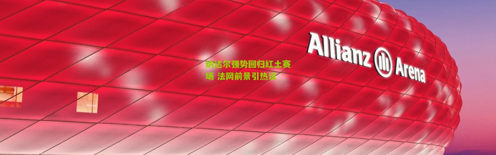 纳达尔强势回归红土赛场 法网前景引热议