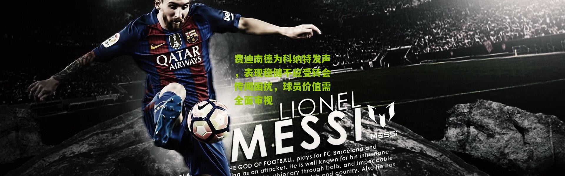 费迪南德为科纳特发声，表现稳健不应受转会传闻困扰，球员价值需全面审视