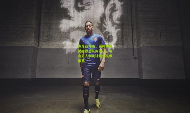 库尼亚专访，笑称姆伯莫幽默感队内前三，坦言五人制足球奠定技术根基