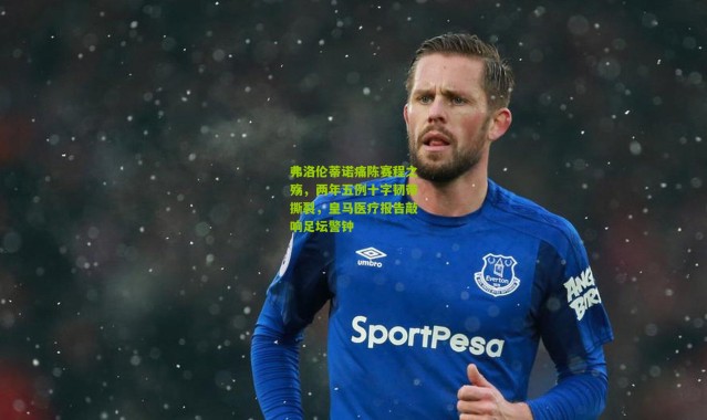 弗洛伦蒂诺痛陈赛程之殇，两年五例十字韧带撕裂，皇马医疗报告敲响足坛警钟